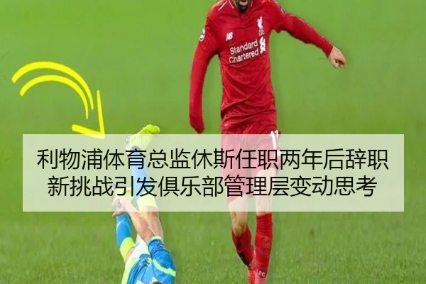 利物浦体育总监休斯任职两年后辞职 新挑战引发俱乐部管理层变动思考